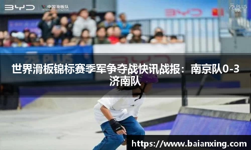 世界滑板锦标赛季军争夺战快讯战报：南京队0-3济南队