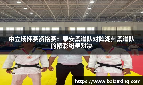 中立场杯赛资格赛：泰安柔道队对阵湖州柔道队的精彩纷呈对决