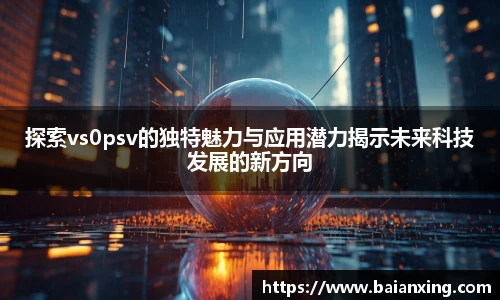 探索vs0psv的独特魅力与应用潜力揭示未来科技发展的新方向