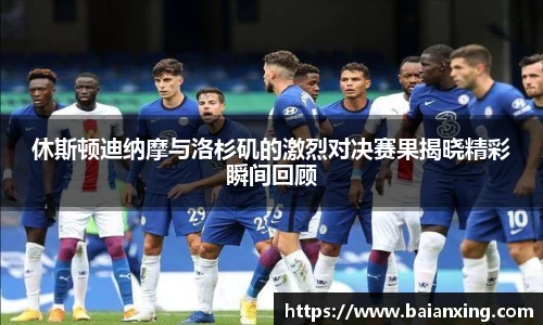 休斯顿迪纳摩与洛杉矶的激烈对决赛果揭晓精彩瞬间回顾